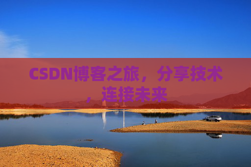 CSDN博客之旅，分享技术，连接未来